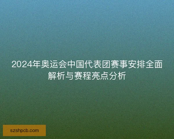 2024年奥运会中国代表团赛事安排全面解析与赛程亮点分析 2024年奥运会中国代表团赛事安排全面解析与赛程亮点分析