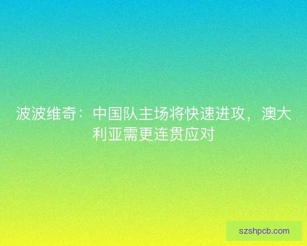 波波维奇：中国队主场将快速进攻，澳大利亚需更连贯应对