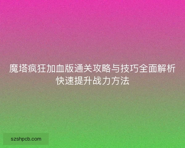 魔塔疯狂加血版通关攻略与技巧全面解析快速提升战力方法