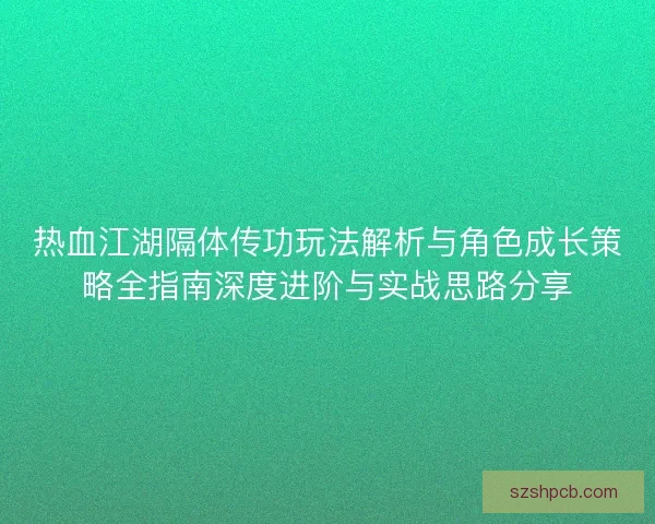 热血江湖隔体传功玩法解析与角色成长策略全指南深度进阶与实战思路分享