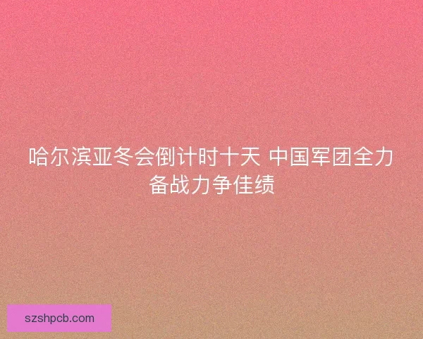 哈尔滨亚冬会倒计时十天 中国军团全力备战力争佳绩