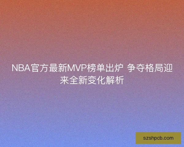 NBA官方最新MVP榜单出炉 争夺格局迎来全新变化解析