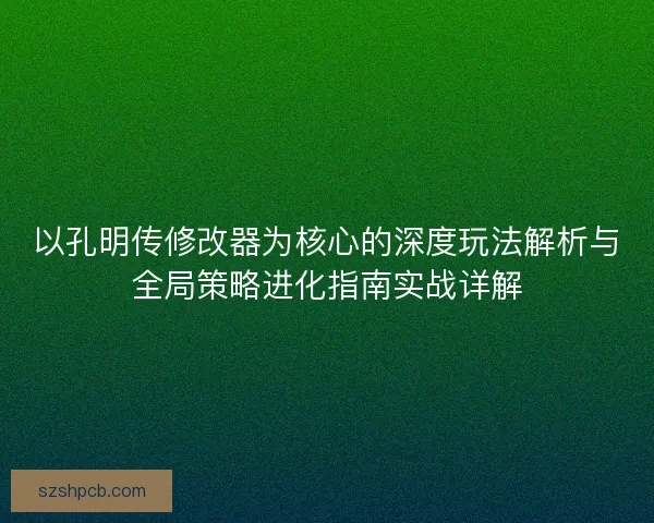 以孔明传修改器为核心的深度玩法解析与全局策略进化指南实战详解 以孔明传修改器为核心的深度玩法解析与全局策略进化指南实战详解