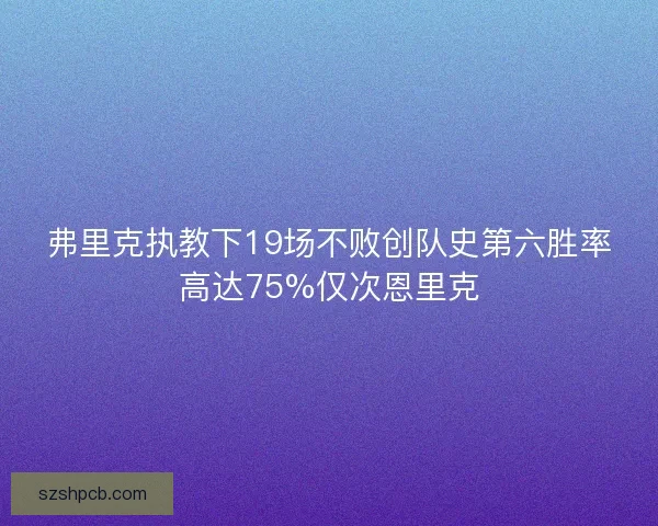 弗里克执教下19场不败创队史第六胜率高达75%仅次恩里克 弗里克执教下19场不败创队史第六胜率高达75%仅次恩里克