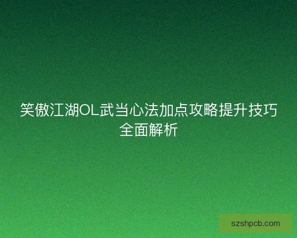 笑傲江湖OL武当心法加点攻略提升技巧全面解析 笑傲江湖OL武当心法加点攻略提升技巧全面解析