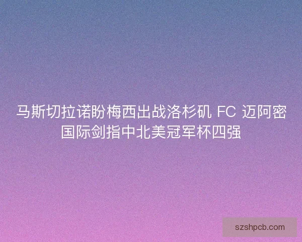 马斯切拉诺盼梅西出战洛杉矶 FC 迈阿密国际剑指中北美冠军杯四强