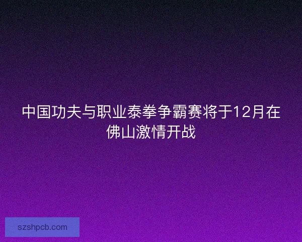 中国功夫与职业泰拳争霸赛将于12月在佛山激情开战 中国功夫与职业泰拳争霸赛将于12月在佛山激情开战