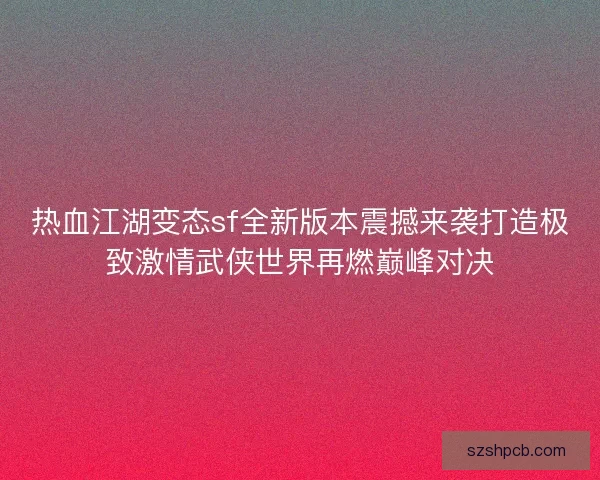 热血江湖变态sf全新版本震撼来袭打造极致激情武侠世界再燃巅峰对决