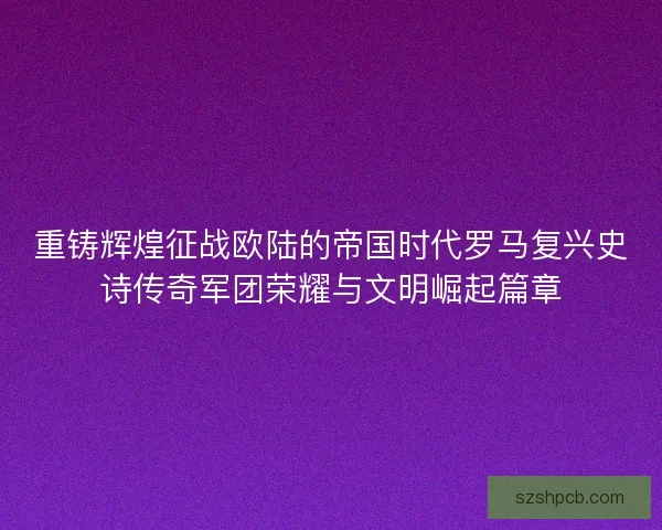 重铸辉煌征战欧陆的帝国时代罗马复兴史诗传奇军团荣耀与文明崛起篇章 重铸辉煌征战欧陆的帝国时代罗马复兴史诗传奇军团荣耀与文明崛起篇章