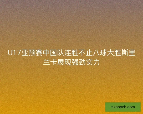 U17亚预赛中国队连胜不止八球大胜斯里兰卡展现强劲实力 U17亚预赛中国队连胜不止八球大胜斯里兰卡展现强劲实力
