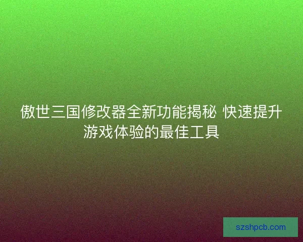 傲世三国修改器全新功能揭秘 快速提升游戏体验的最佳工具 傲世三国修改器全新功能揭秘 快速提升游戏体验的最佳工具