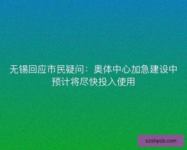 无锡回应市民疑问:奥体中心加急建设中预计将尽快投入使用 无锡回应市民疑问:奥体中心加急建设中预计将尽快投入使用