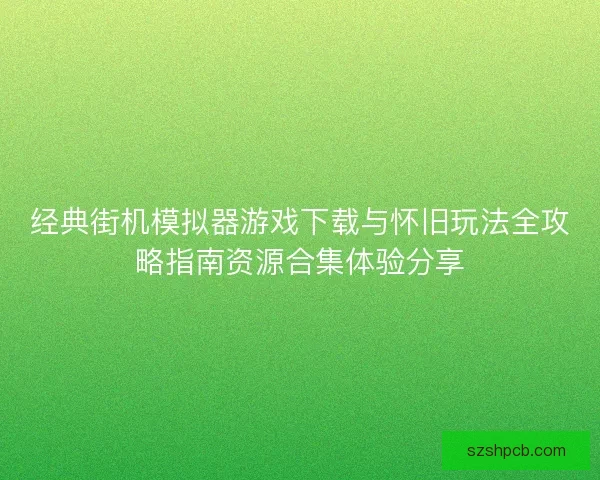 经典街机模拟器游戏下载与怀旧玩法全攻略指南资源合集体验分享 经典街机模拟器游戏下载与怀旧玩法全攻略指南资源合集体验分享