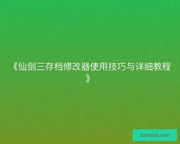 《仙剑三存档修改器使用技巧与详细教程》