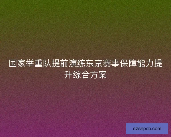 国家举重队提前演练东京赛事保障能力提升综合方案 国家举重队提前演练东京赛事保障能力提升综合方案