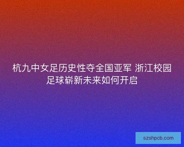 杭九中女足历史性夺全国亚军 浙江校园足球崭新未来如何开启