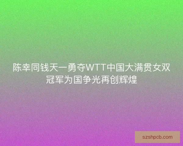 陈幸同钱天一勇夺WTT中国大满贯女双冠军为国争光再创辉煌